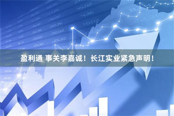 盈利通 事关李嘉诚！长江实业紧急声明！
