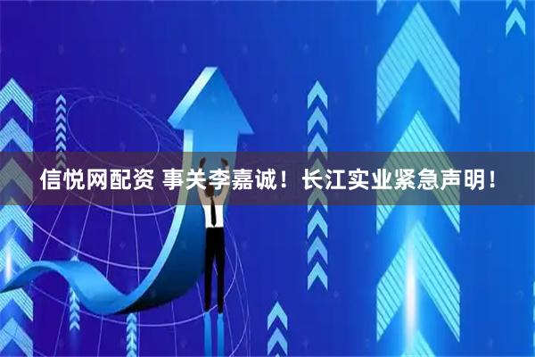 信悦网配资 事关李嘉诚！长江实业紧急声明！