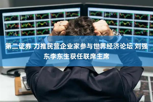 第二证券 力推民营企业家参与世界经济论坛 刘强东李东生获任联席主席