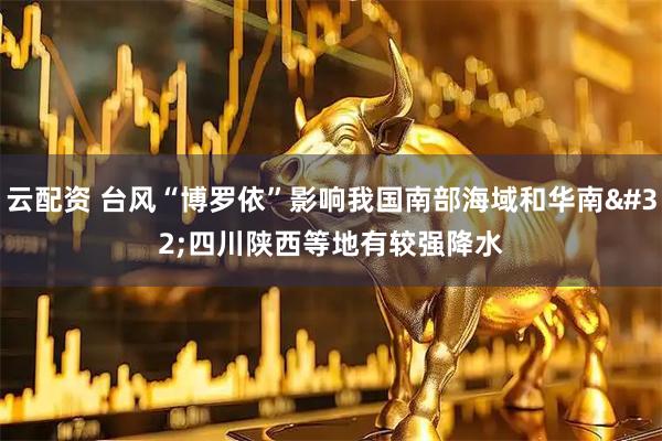 云配资 台风“博罗依”影响我国南部海域和华南 四川陕西等地有较强降水