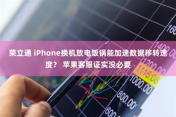 荣立通 iPhone换机放电饭锅能加速数据移转速度? 苹果客服证实没必要