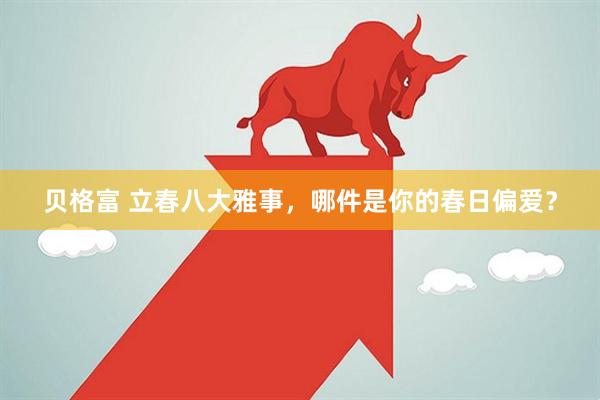 贝格富 立春八大雅事，哪件是你的春日偏爱？