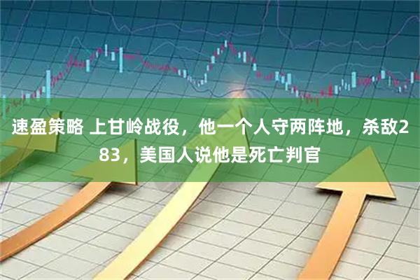 速盈策略 上甘岭战役，他一个人守两阵地，杀敌283，美国人说他是死亡判官