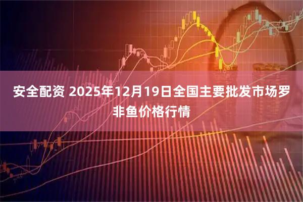 安全配资 2025年12月19日全国主要批发市场罗非鱼价格行情