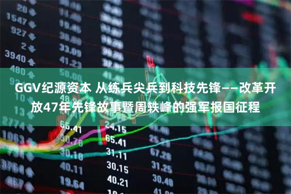 GGV纪源资本 从练兵尖兵到科技先锋——改革开放47年先锋故事暨周轶峰的强军报国征程