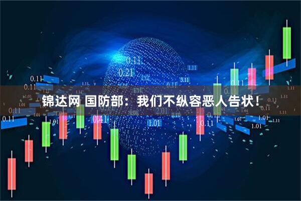 锦达网 国防部：我们不纵容恶人告状！