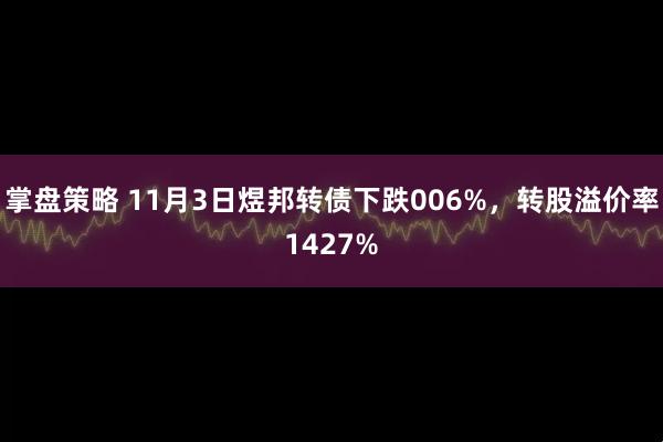 掌盘策略 11月3日煜邦转债下跌006%，转股溢价率1427%