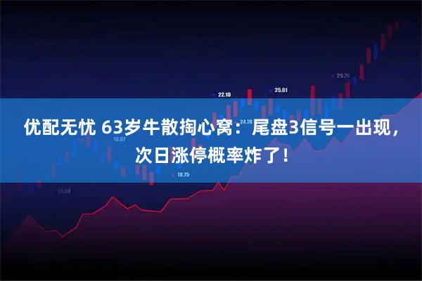 优配无忧 63岁牛散掏心窝：尾盘3信号一出现，次日涨停概率炸了！