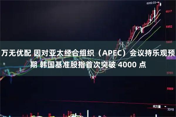 万无优配 因对亚太经合组织（APEC）会议持乐观预期 韩国基准股指首次突破 4000 点