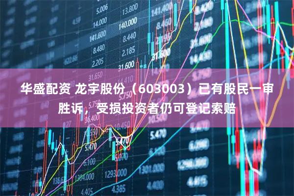 华盛配资 龙宇股份（603003）已有股民一审胜诉，受损投资者仍可登记索赔
